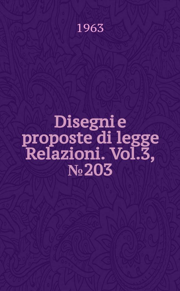 Disegni e proposte di legge Relazioni. Vol.3, №203