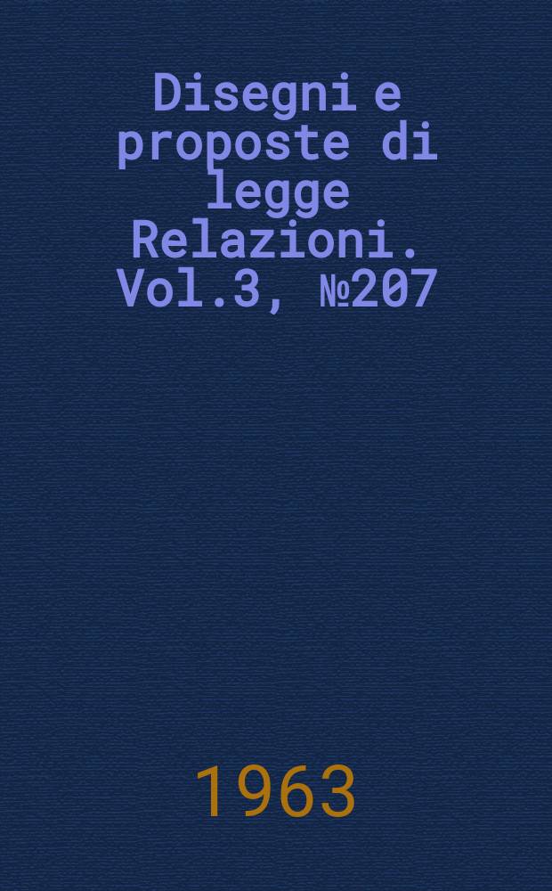 Disegni e proposte di legge Relazioni. Vol.3, №207