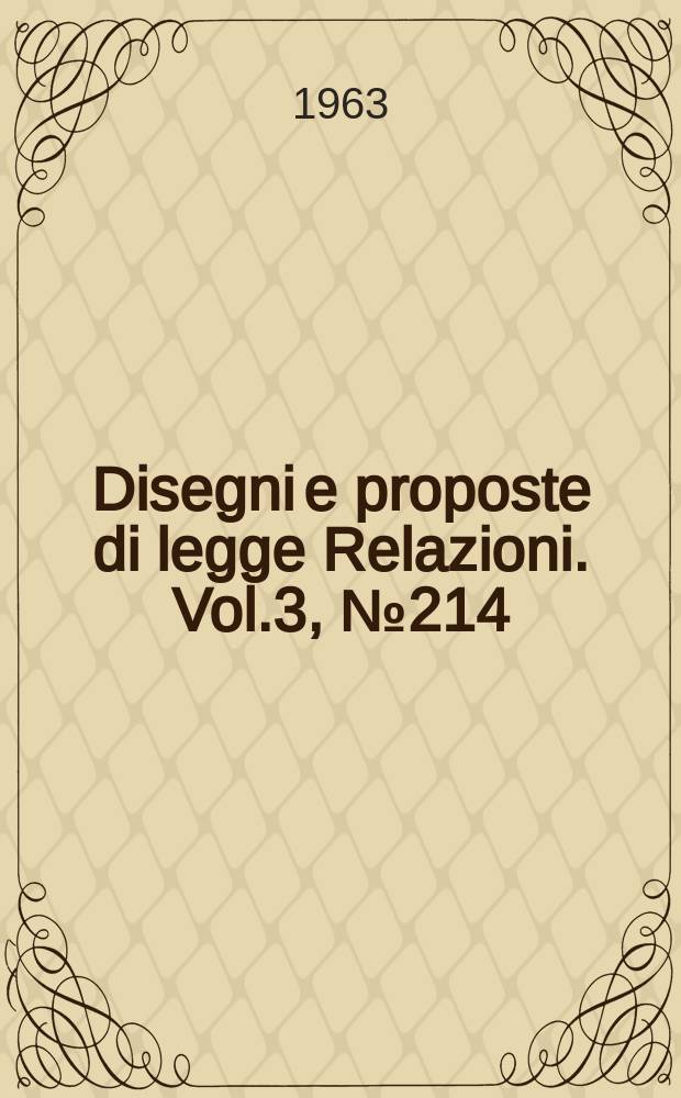 Disegni e proposte di legge Relazioni. Vol.3, №214