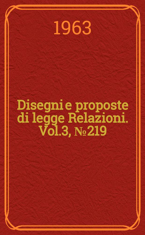 Disegni e proposte di legge Relazioni. Vol.3, №219