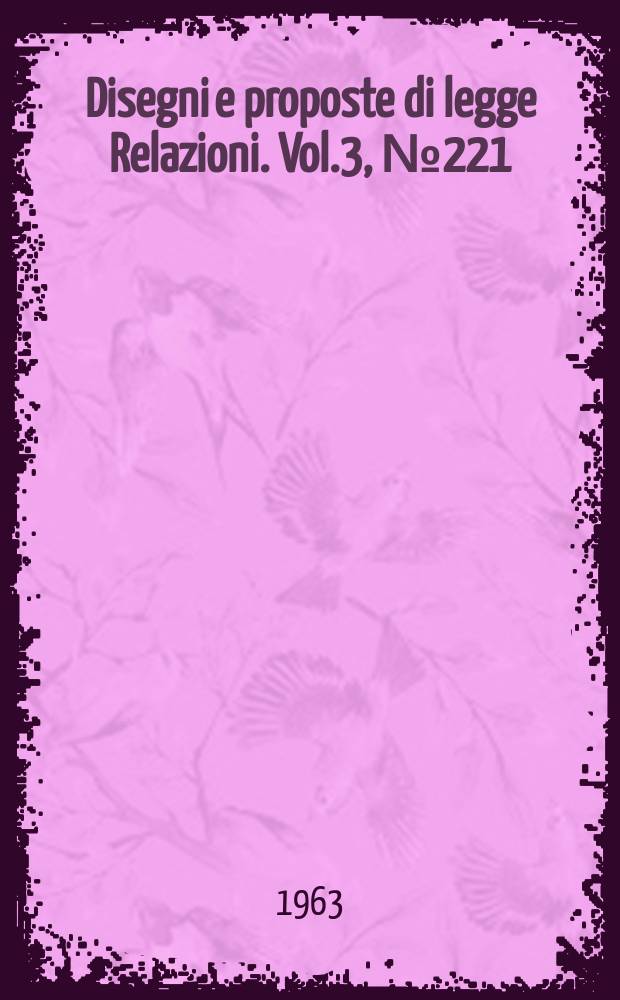 Disegni e proposte di legge Relazioni. Vol.3, №221