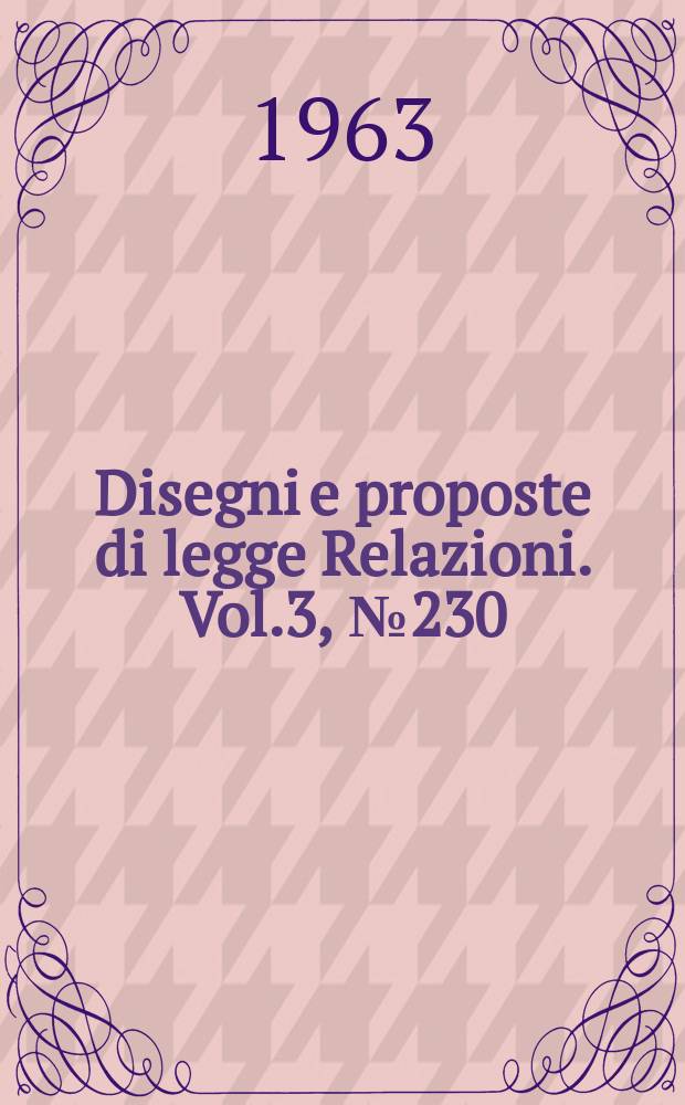 Disegni e proposte di legge Relazioni. Vol.3, №230