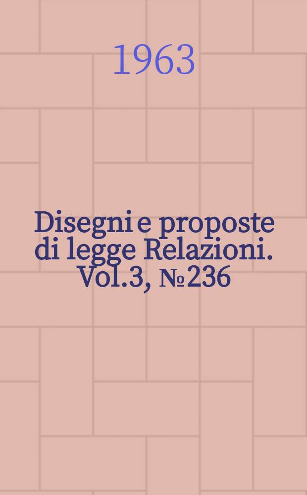 Disegni e proposte di legge Relazioni. Vol.3, №236