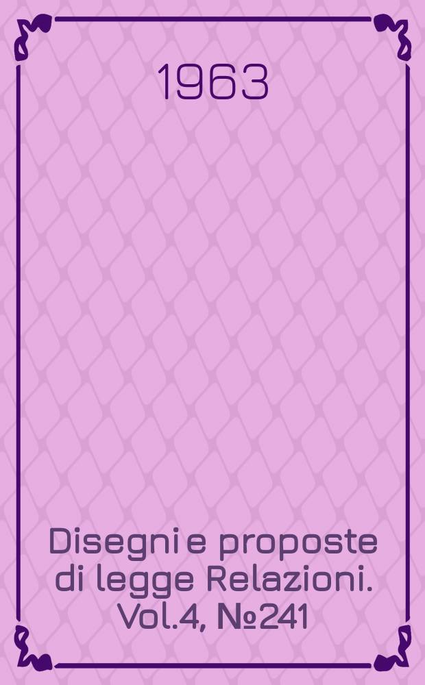 Disegni e proposte di legge Relazioni. Vol.4, №241