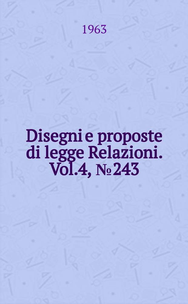 Disegni e proposte di legge Relazioni. Vol.4, №243