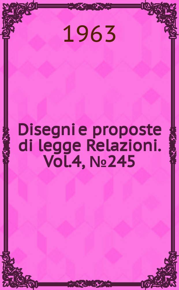 Disegni e proposte di legge Relazioni. Vol.4, №245