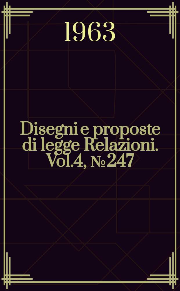 Disegni e proposte di legge Relazioni. Vol.4, №247