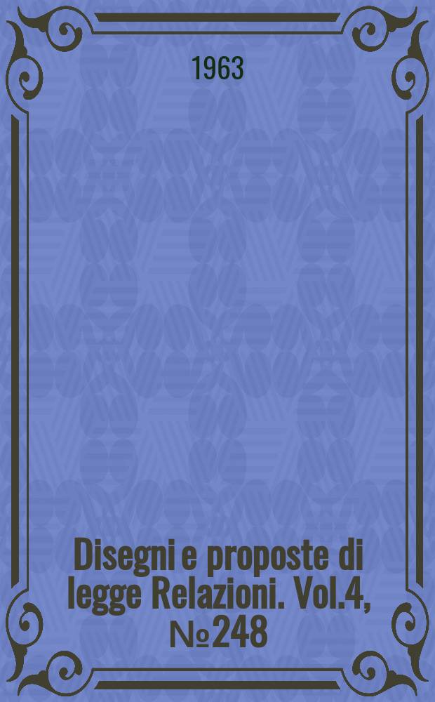 Disegni e proposte di legge Relazioni. Vol.4, №248