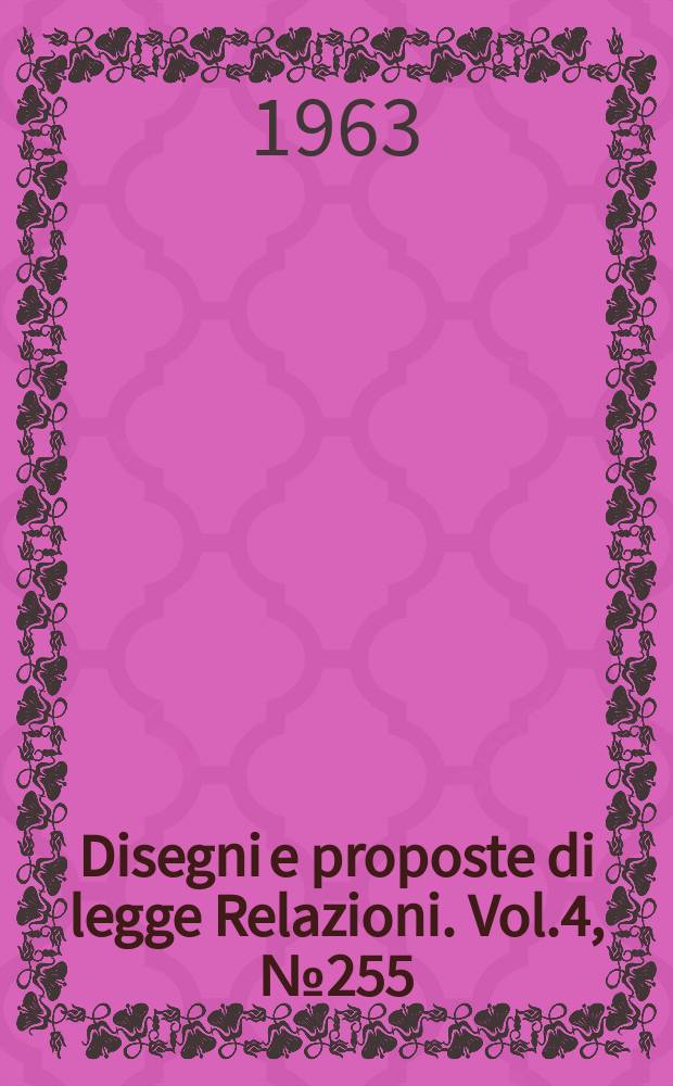 Disegni e proposte di legge Relazioni. Vol.4, №255