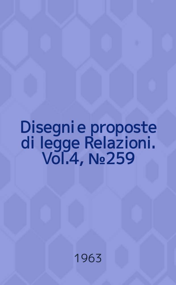 Disegni e proposte di legge Relazioni. Vol.4, №259