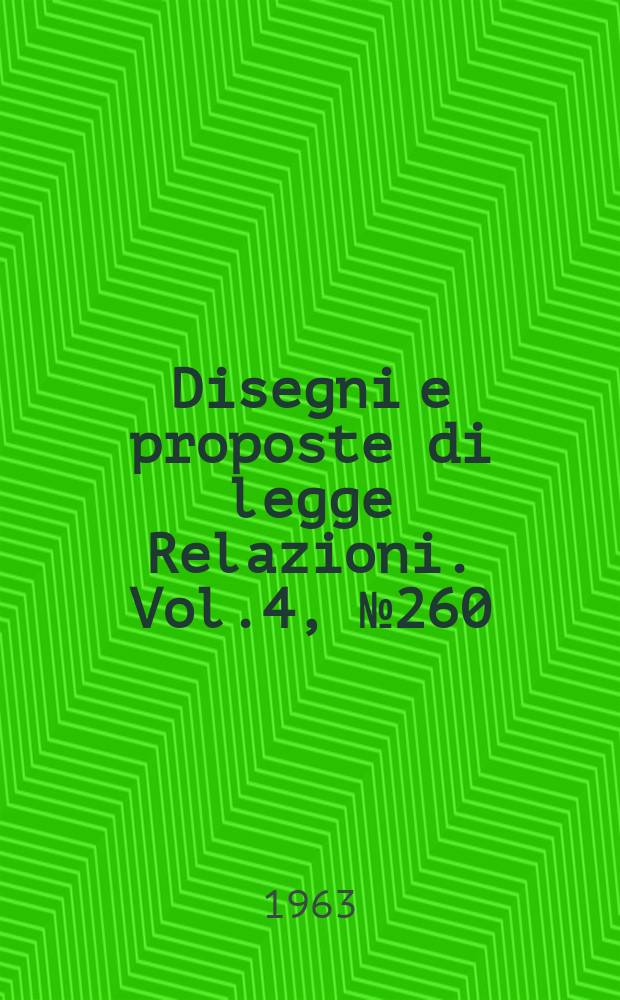 Disegni e proposte di legge Relazioni. Vol.4, №260