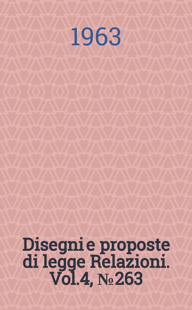 Disegni e proposte di legge Relazioni. Vol.4, №263