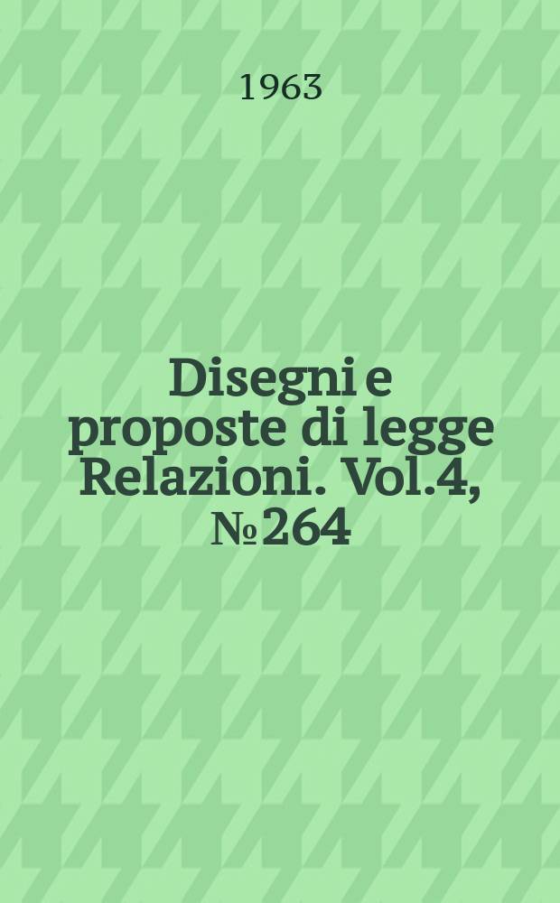 Disegni e proposte di legge Relazioni. Vol.4, №264