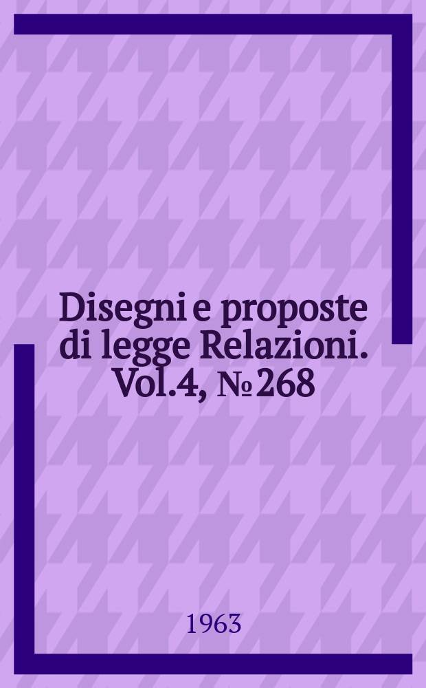 Disegni e proposte di legge Relazioni. Vol.4, №268