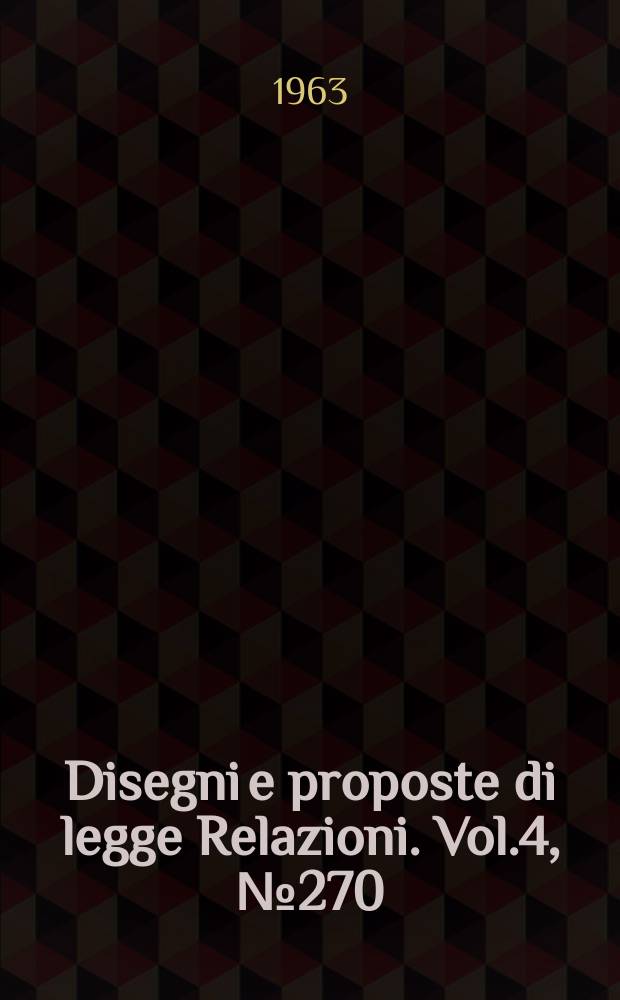 Disegni e proposte di legge Relazioni. Vol.4, №270