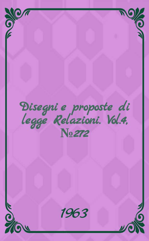 Disegni e proposte di legge Relazioni. Vol.4, №272