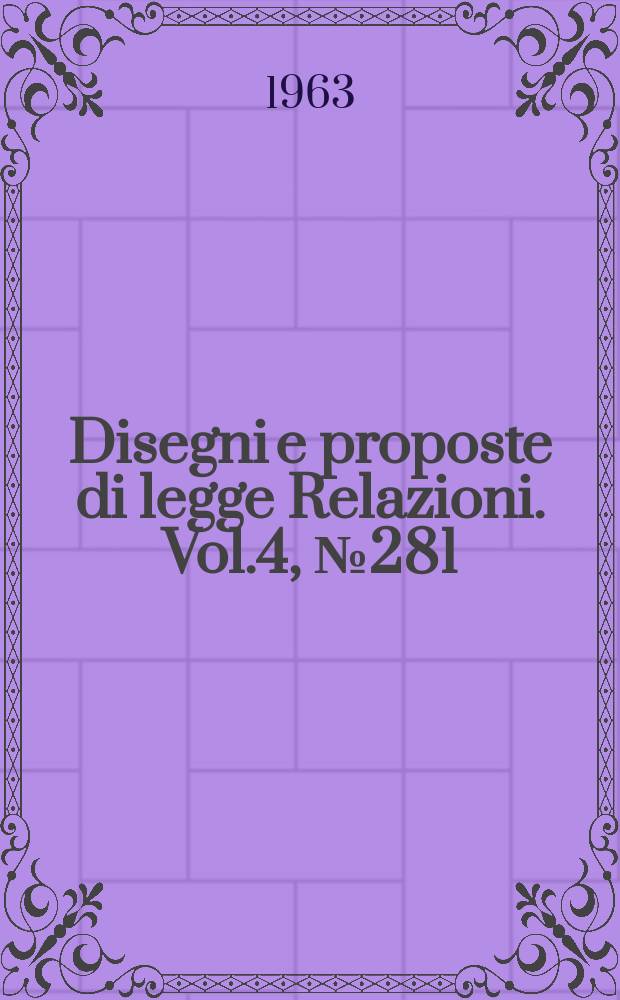 Disegni e proposte di legge Relazioni. Vol.4, №281