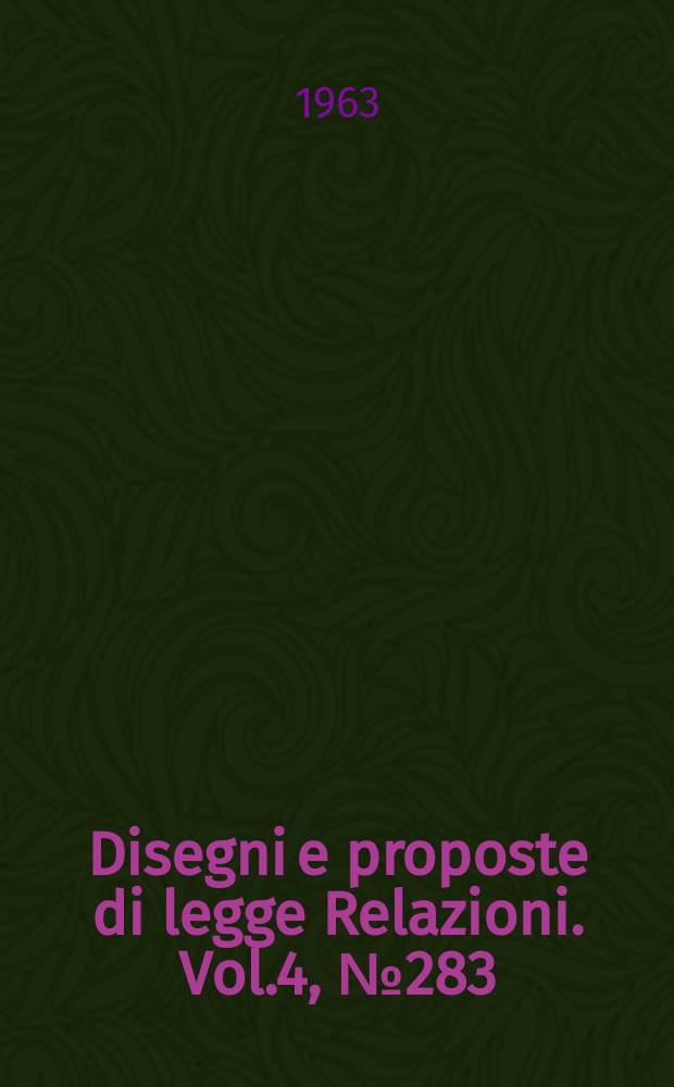 Disegni e proposte di legge Relazioni. Vol.4, №283