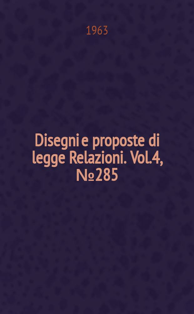 Disegni e proposte di legge Relazioni. Vol.4, №285