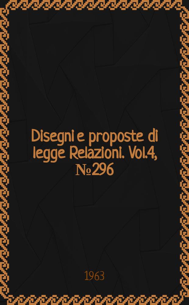 Disegni e proposte di legge Relazioni. Vol.4, №296