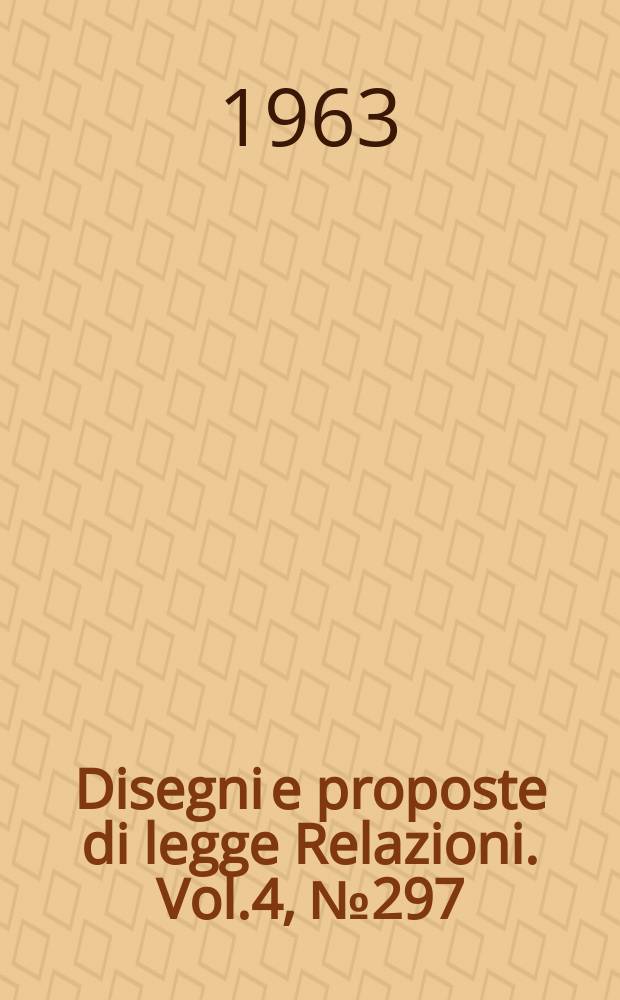 Disegni e proposte di legge Relazioni. Vol.4, №297