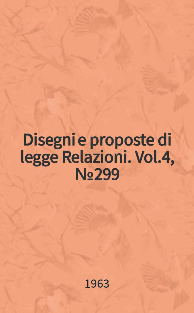 Disegni e proposte di legge Relazioni. Vol.4, №299