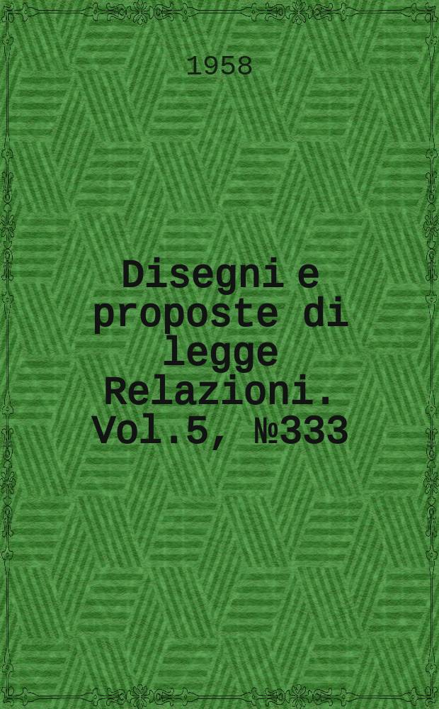 Disegni e proposte di legge Relazioni. Vol.5, №333