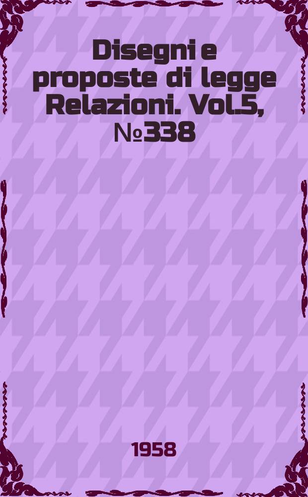 Disegni e proposte di legge Relazioni. Vol.5, №338