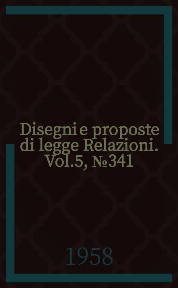 Disegni e proposte di legge Relazioni. Vol.5, №341