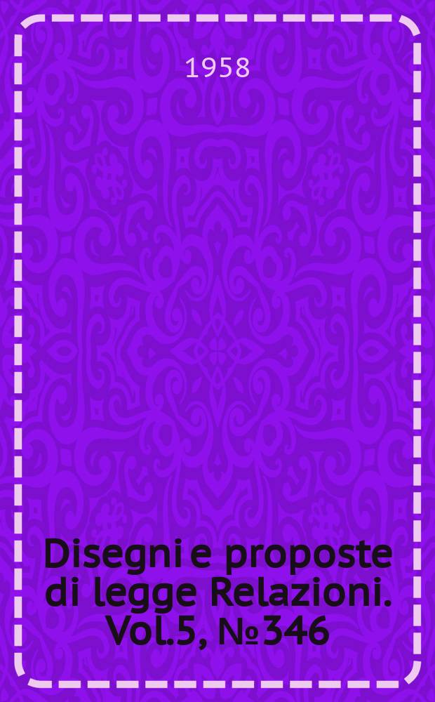 Disegni e proposte di legge Relazioni. Vol.5, №346