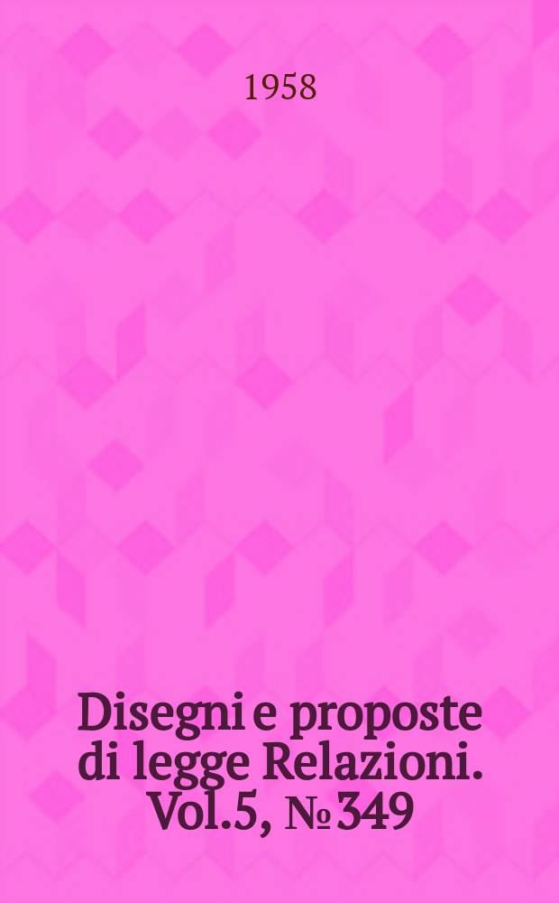 Disegni e proposte di legge Relazioni. Vol.5, №349