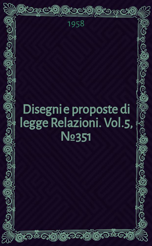 Disegni e proposte di legge Relazioni. Vol.5, №351