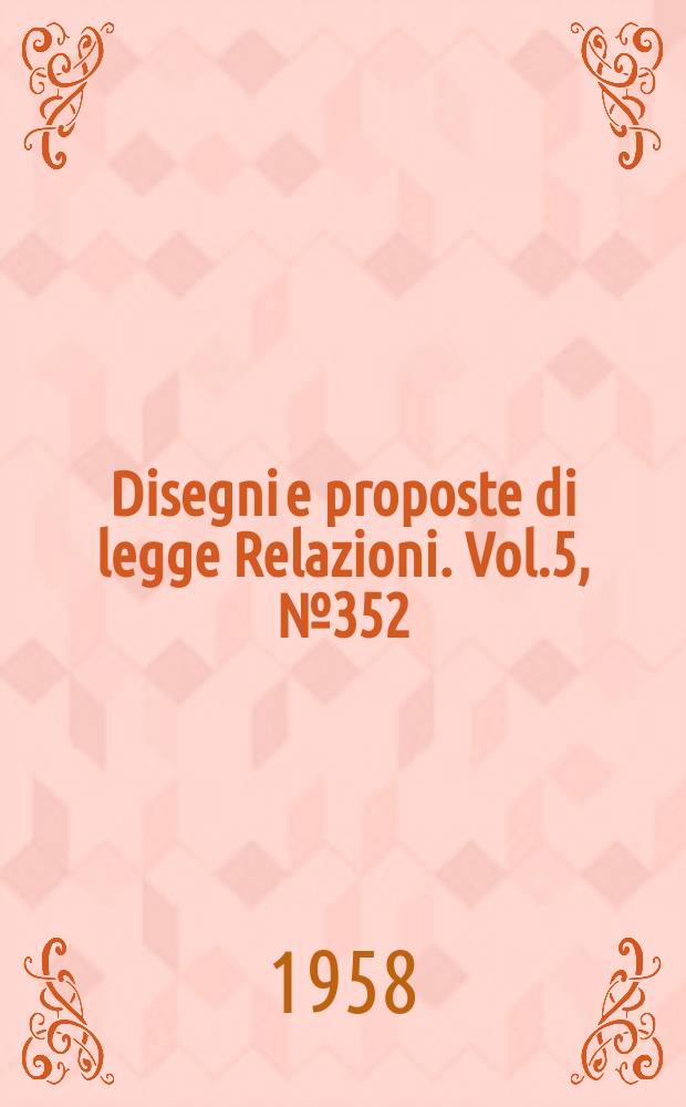 Disegni e proposte di legge Relazioni. Vol.5, №352