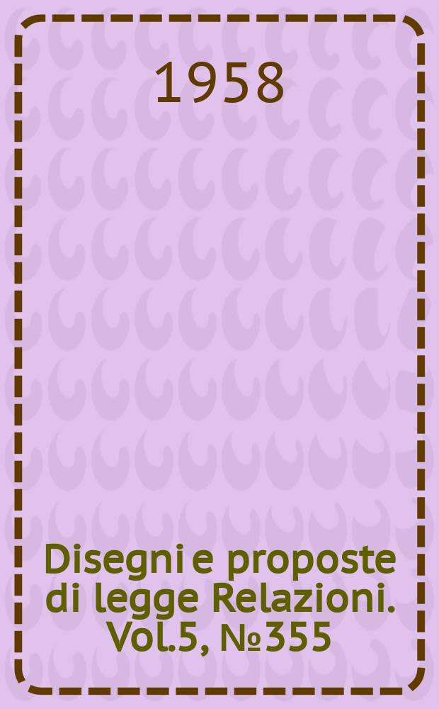 Disegni e proposte di legge Relazioni. Vol.5, №355