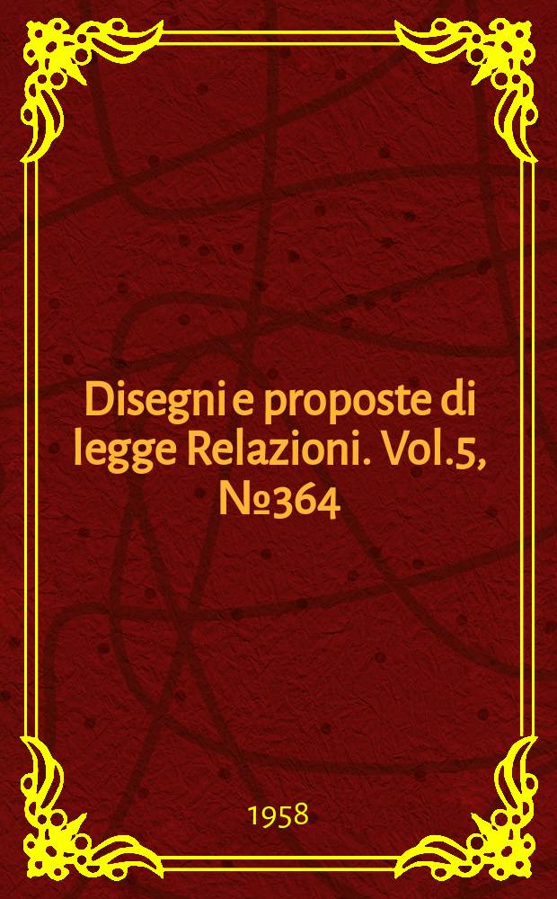 Disegni e proposte di legge Relazioni. Vol.5, №364