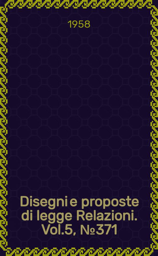 Disegni e proposte di legge Relazioni. Vol.5, №371