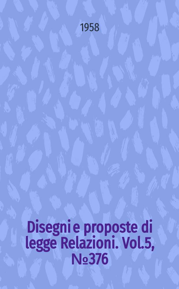 Disegni e proposte di legge Relazioni. Vol.5, №376