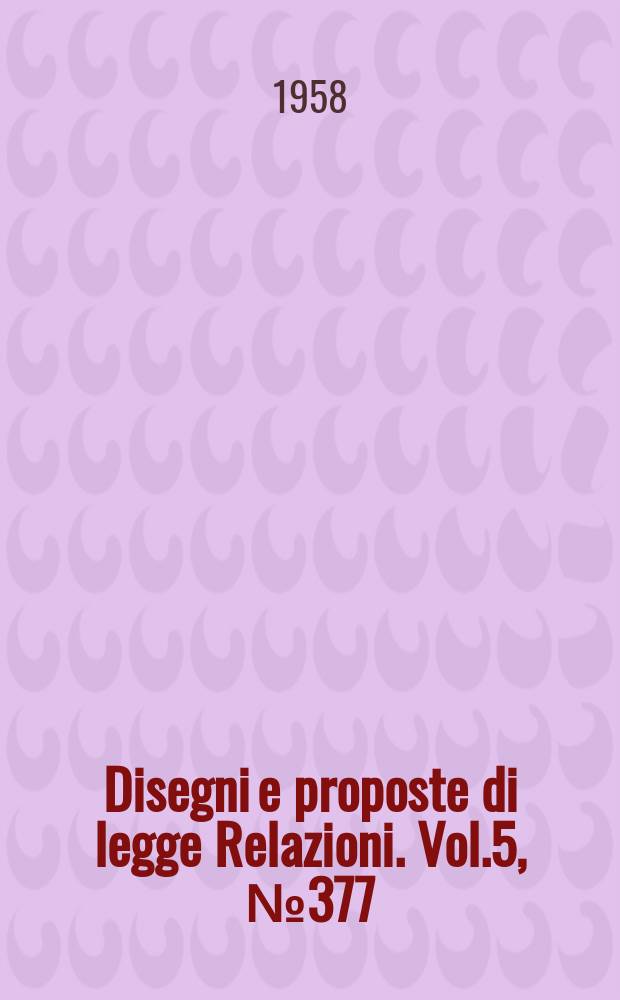 Disegni e proposte di legge Relazioni. Vol.5, №377