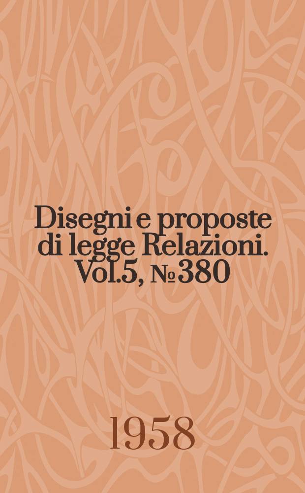 Disegni e proposte di legge Relazioni. Vol.5, №380