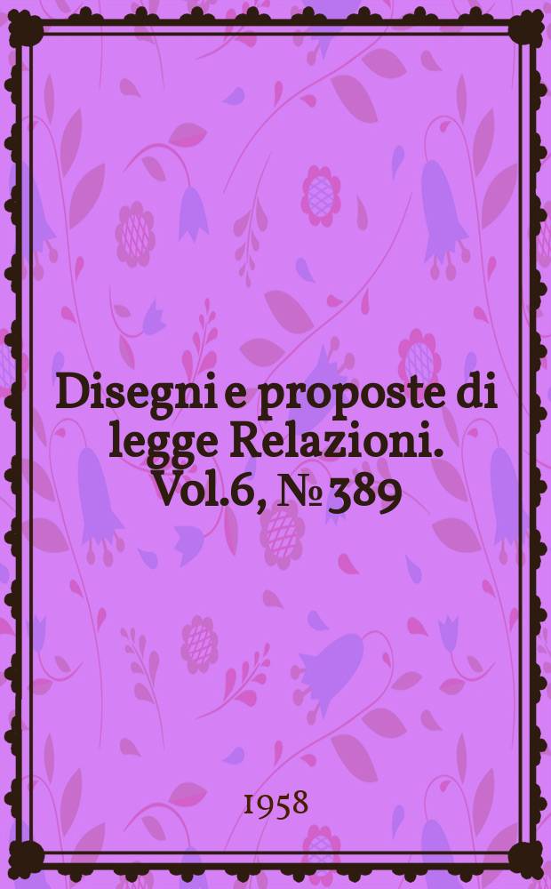 Disegni e proposte di legge Relazioni. Vol.6, №389