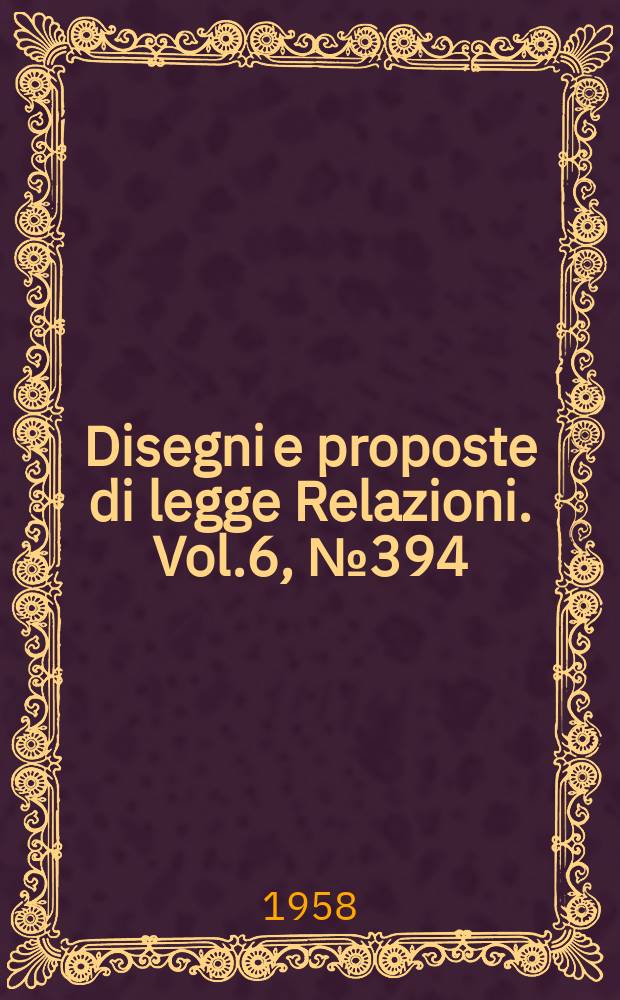 Disegni e proposte di legge Relazioni. Vol.6, №394