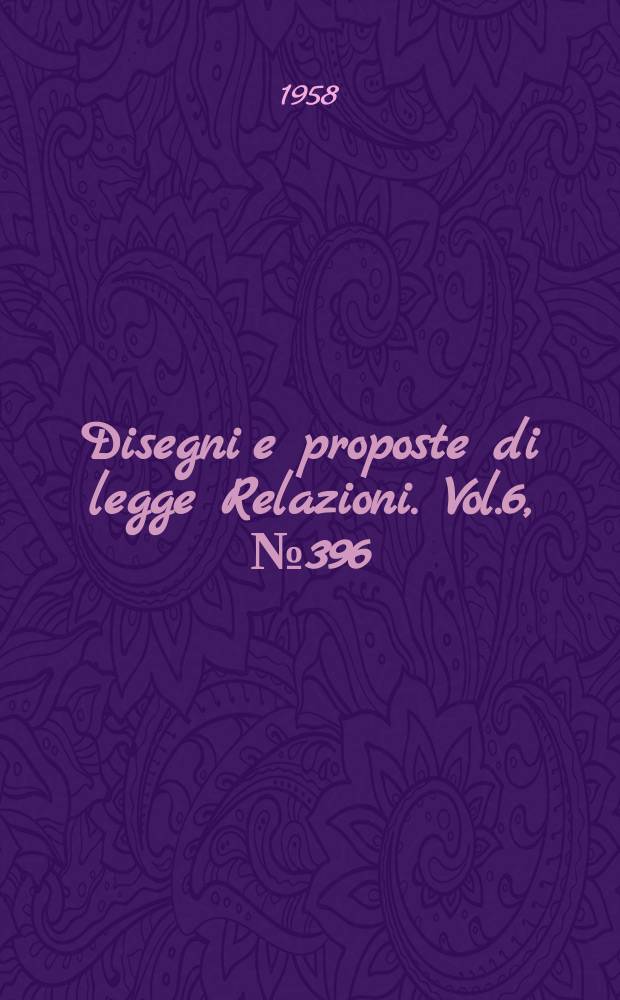 Disegni e proposte di legge Relazioni. Vol.6, №396