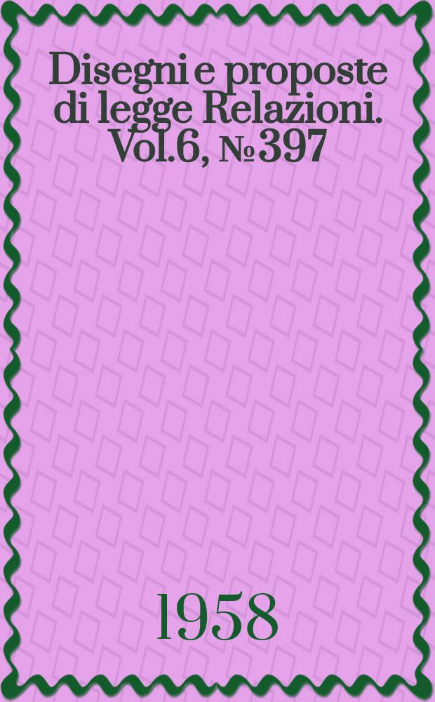 Disegni e proposte di legge Relazioni. Vol.6, №397