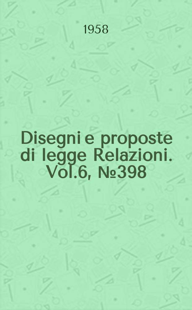 Disegni e proposte di legge Relazioni. Vol.6, №398