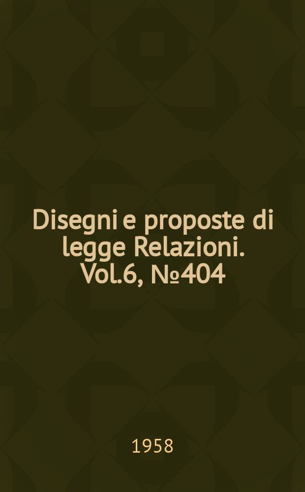 Disegni e proposte di legge Relazioni. Vol.6, №404