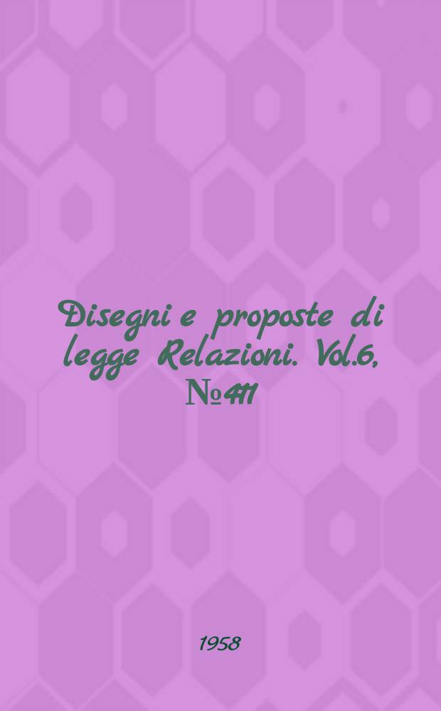 Disegni e proposte di legge Relazioni. Vol.6, №411