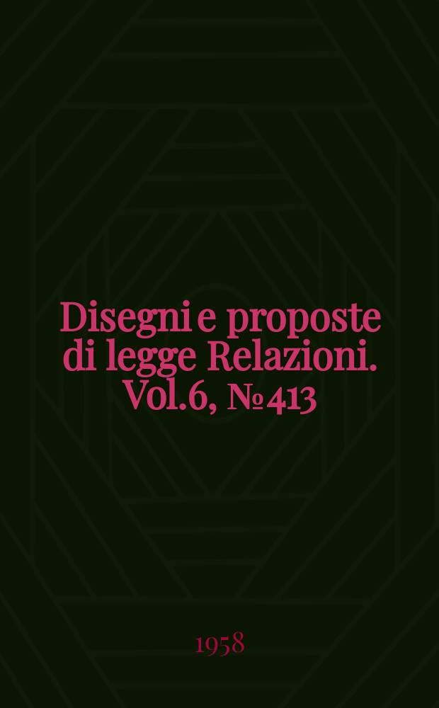 Disegni e proposte di legge Relazioni. Vol.6, №413
