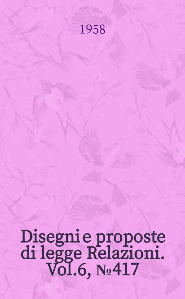 Disegni e proposte di legge Relazioni. Vol.6, №417