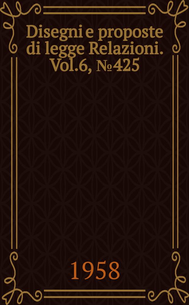 Disegni e proposte di legge Relazioni. Vol.6, №425