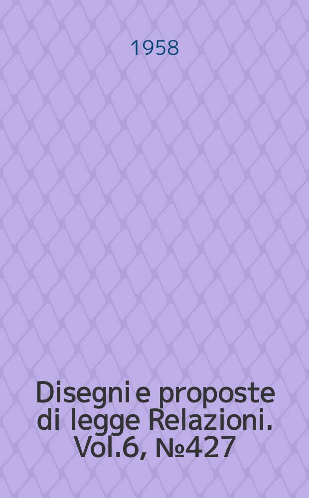 Disegni e proposte di legge Relazioni. Vol.6, №427